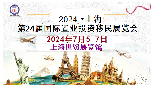 第24届海外房产展/2024年七月上海第24届移民留学展览会