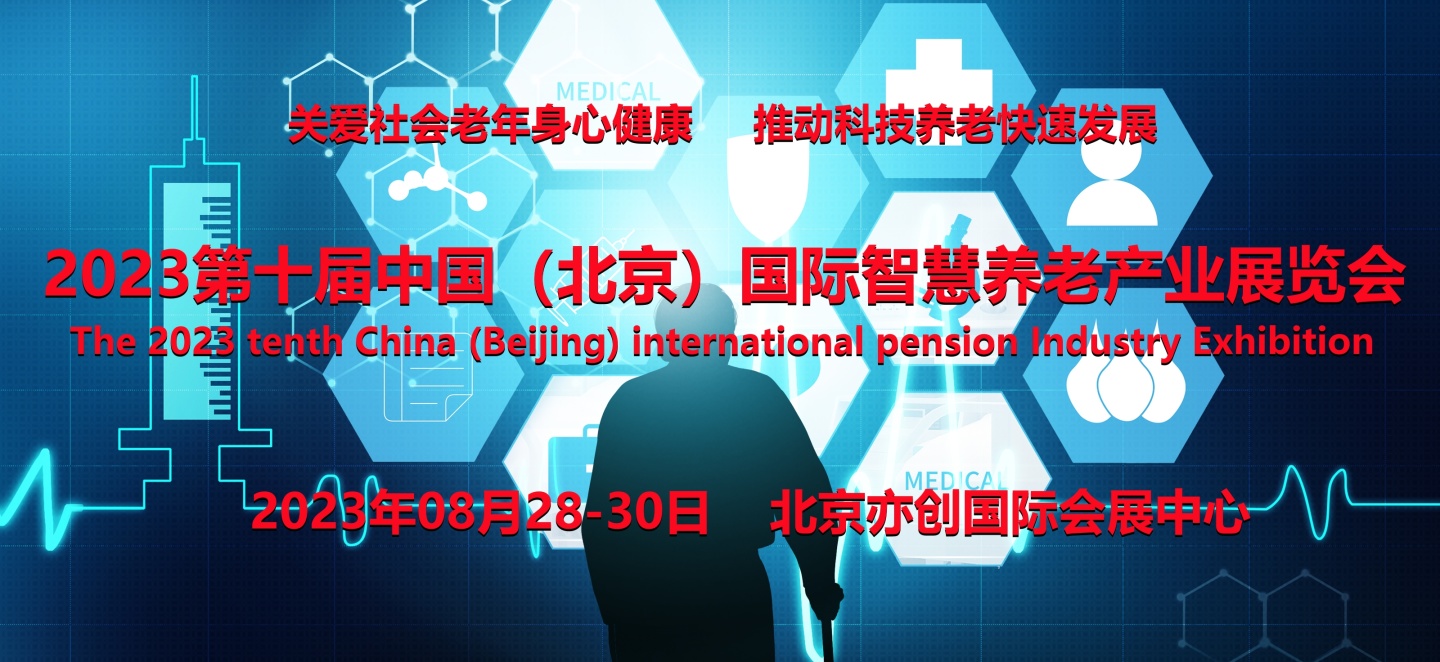【北京媒体邀约】 2023北京第十届国际智慧养老产业展览会